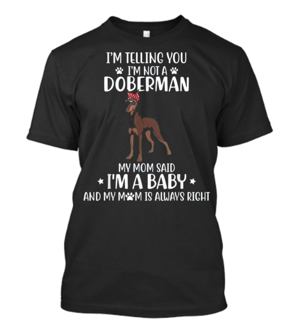 I'm Telling You I'm Not A Doberman My Mom Said I'm A Baby And My Mom Is Always Right T-Shirt