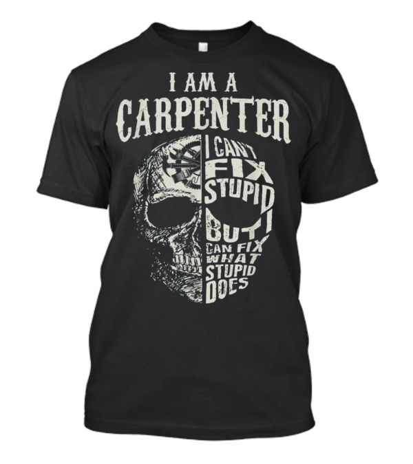 I Am A Carpenter I Can't Fix Stupid But I Can Fix What Stupid Does Skull T-Shirt