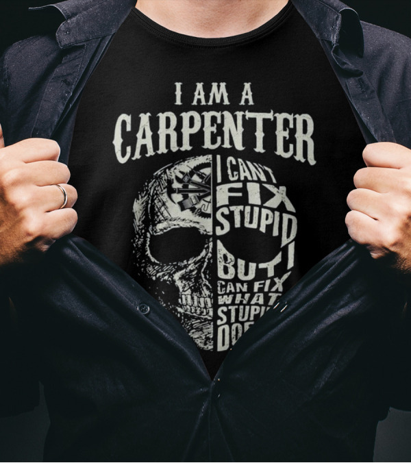 I Am A Carpenter I Can't Fix Stupid But I Can Fix What Stupid Does Skull T-Shirt