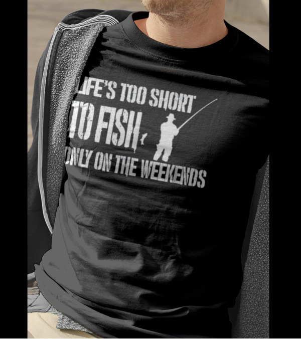 Life's Too Short To Fish Only On The Weekends T-Shirt