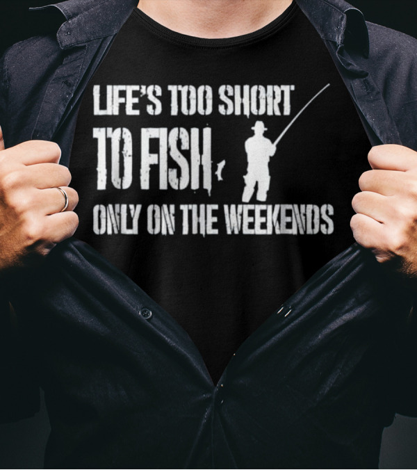Life's Too Short To Fish Only On The Weekends T-Shirt