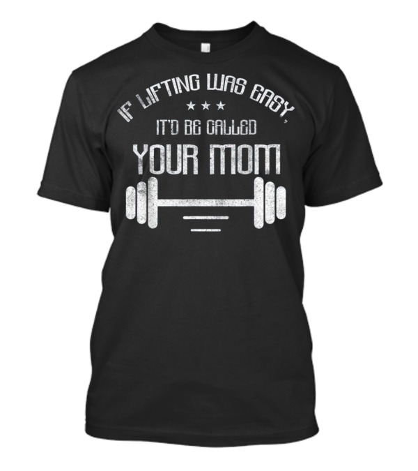 If Lifting Was Easy It'd Be Called Your Mom Barbell Stars T-Shirt