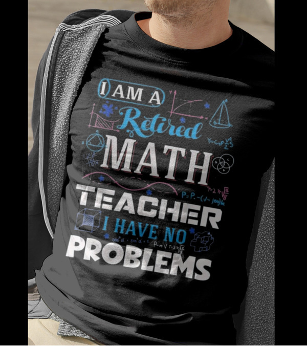 I Am A Retired Math Teacher I Have No Problems Equations Geometry Diagrams T-Shirt