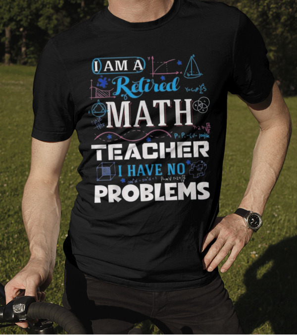 I Am A Retired Math Teacher I Have No Problems Equations Geometry Diagrams T-Shirt
