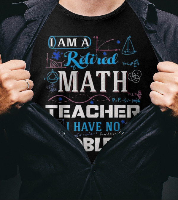 I Am A Retired Math Teacher I Have No Problems Equations Geometry Diagrams T-Shirt