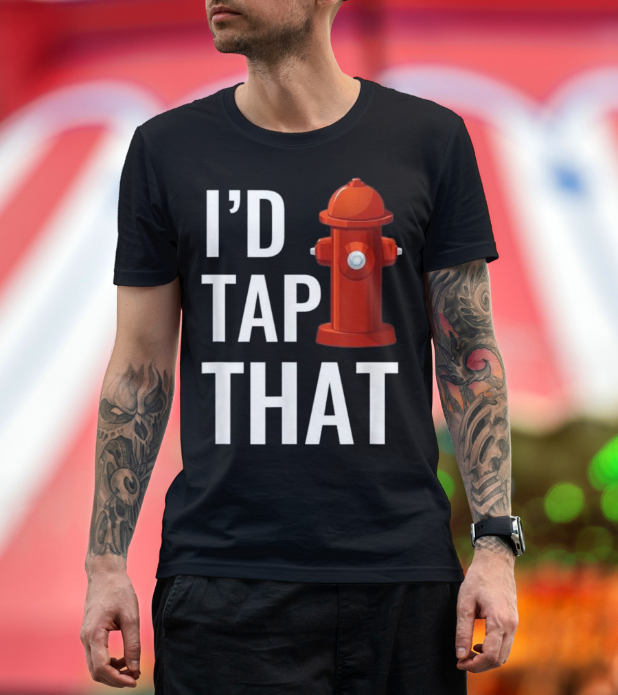 I'd Tap That Funny Firefighter Hydrant T-Shirt