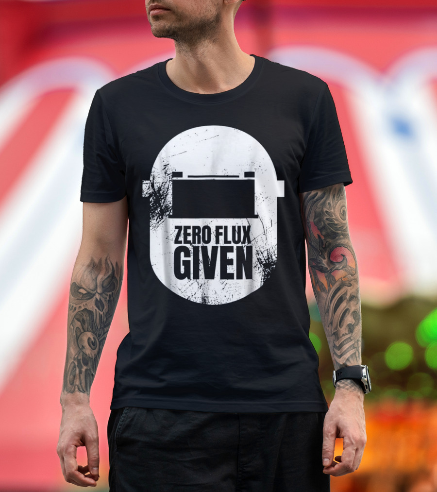 Zero Flux Given Funny Welder Dad Welders T-Shirt