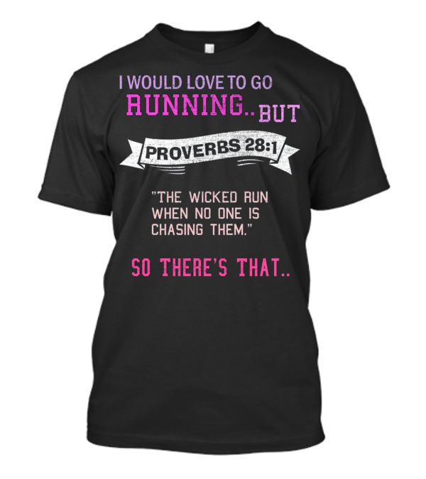 I Would Love To Go Running But Proverbs 28 1 The Wicked Run When No One Is Chasing Them So There's That T-Shirt