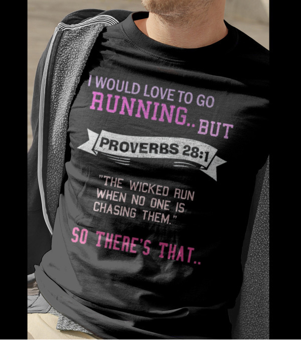 I Would Love To Go Running But Proverbs 28 1 The Wicked Run When No One Is Chasing Them So There's That T-Shirt