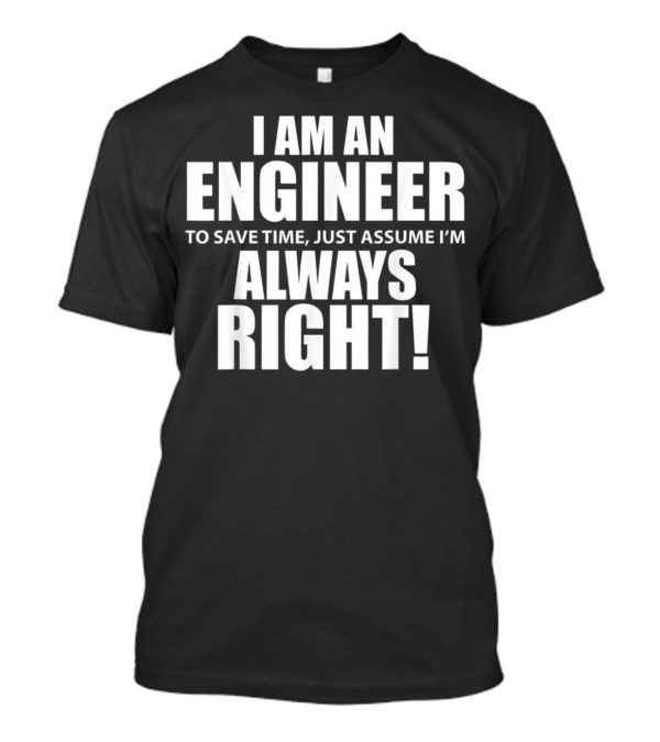 I Am An Engineer Assume I'm Always Right T-Shirt