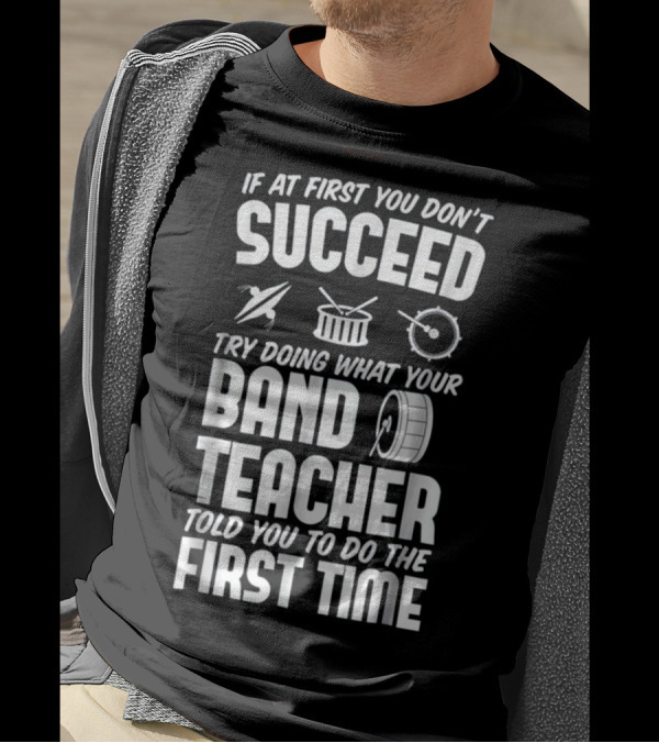 If At First You Don't Succeed Do What Your Band Teacher Told You To Do The First Time T-Shirt