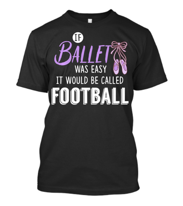 If Ballet Was Easy It Would Be Called Football Ballet Shoes T-Shirt