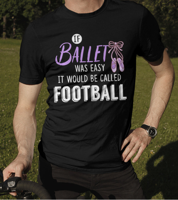 If Ballet Was Easy It Would Be Called Football Ballet Shoes T-Shirt
