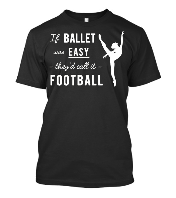 If Ballet Was Easy They'd Call It Football Ballet Dancer T-Shirt