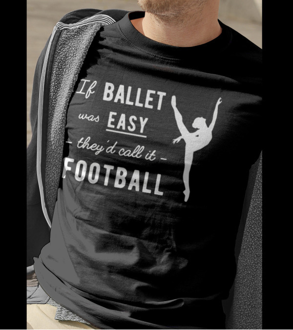 If Ballet Was Easy They'd Call It Football Ballet Dancer T-Shirt