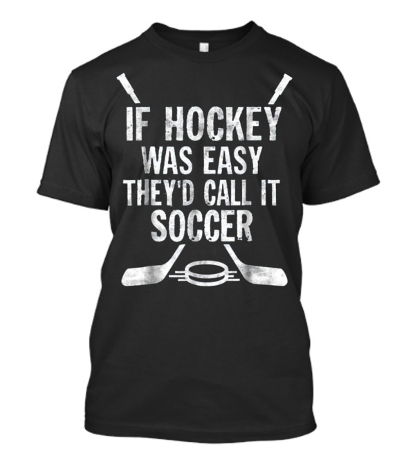 If Hockey Was Easy They'd Call It Soccer Hockey Sticks And Puck Mocking T-Shirt