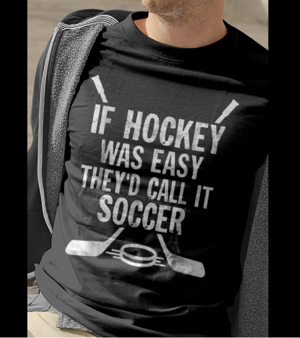 If Hockey Was Easy They'd Call It Soccer Hockey Sticks And Puck Mocking T-Shirt