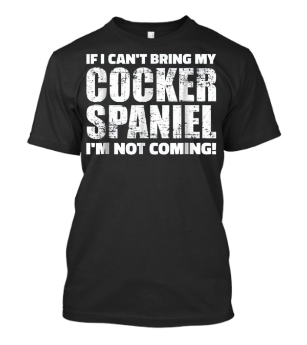 If I Can't Bring My Cocker Spaniel I'm Not Coming T-Shirt