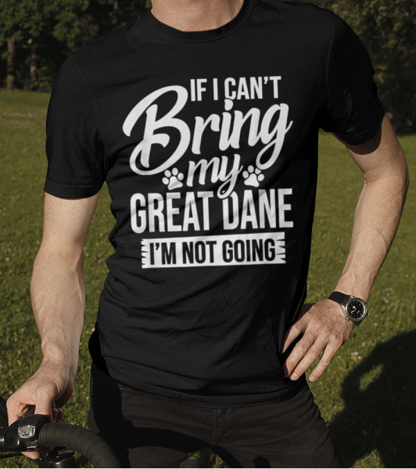 If I Can't Bring My Great Dane I'm Not Going T-Shirt