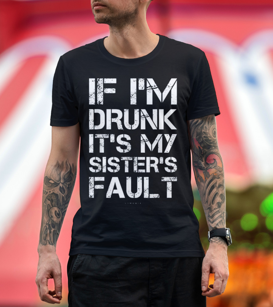 If I'm Drunk It's My Sister's Fault T-Shirt