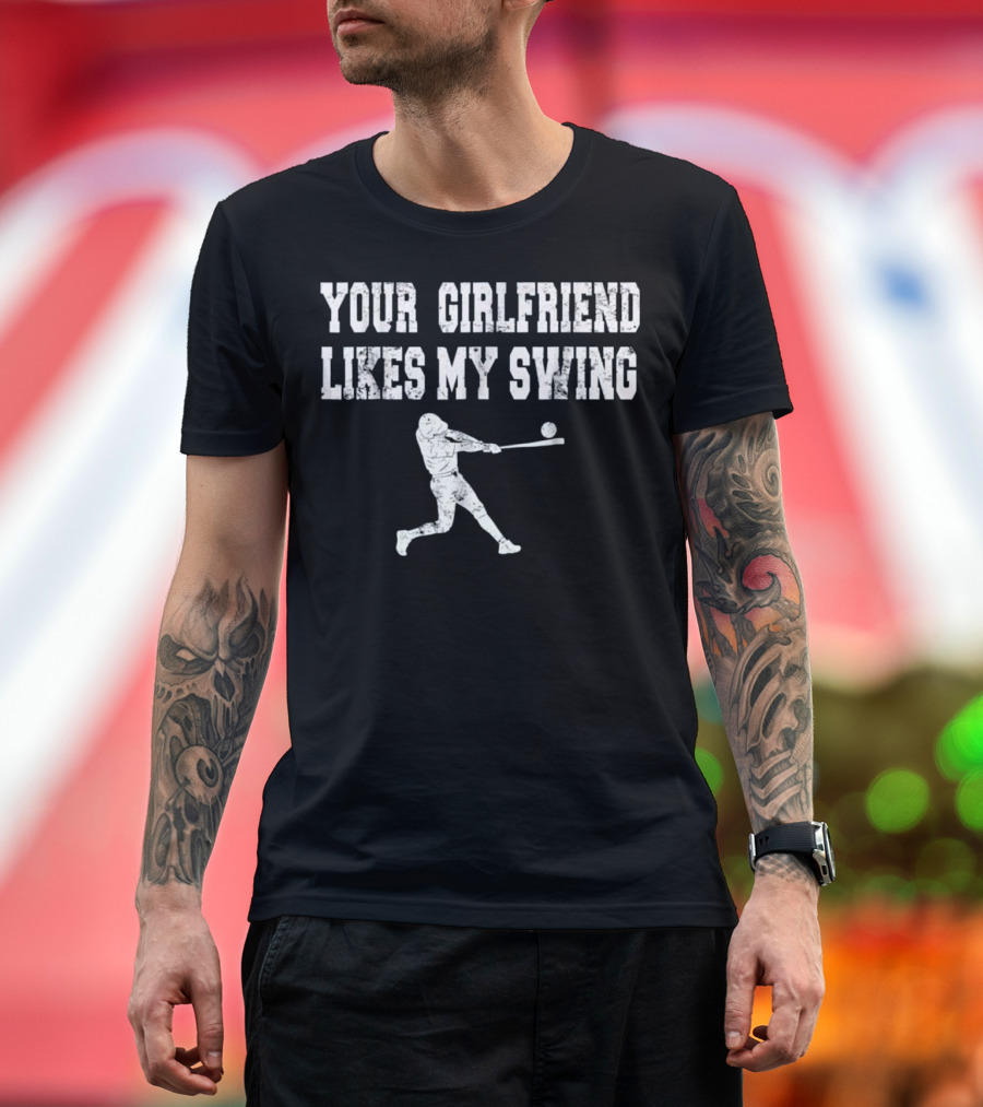 YOUR GIRLFRIEND LIKES MY SWING BASEBALL PLAYER T-Shirt