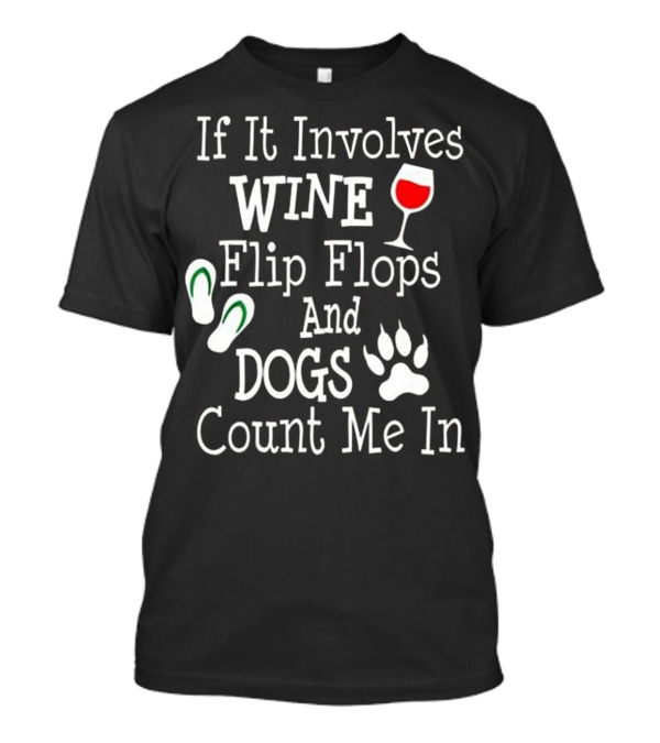If It Involves Wine Flip Flops And Dogs Count Me In T-Shirt