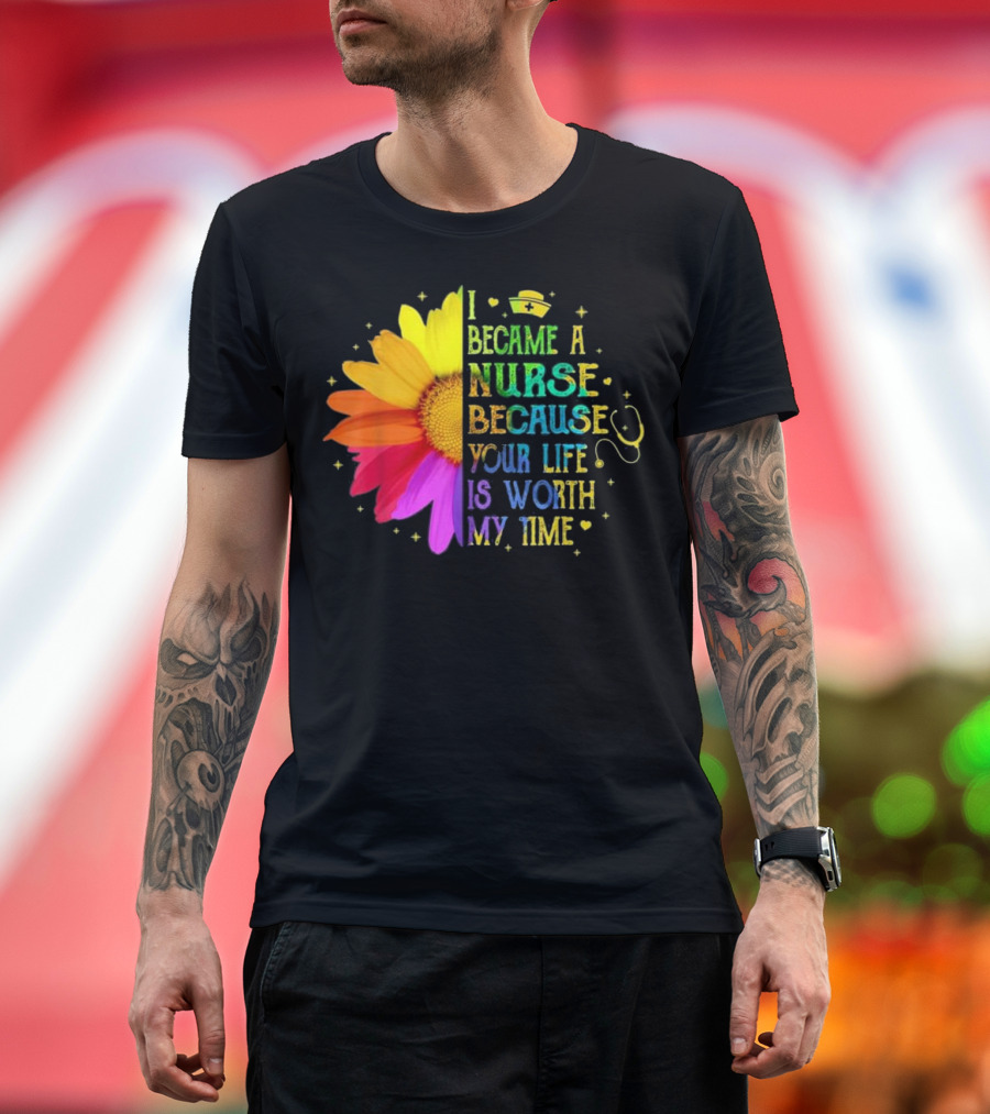 I Became A Nurse Because Your Life Is Worth My Time Rainbow Flower Stethoscope T-Shirt