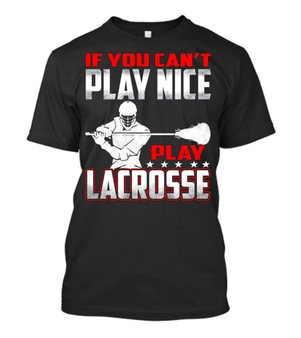If You Can't Play Nice Play Lacrosse Player T-Shirt