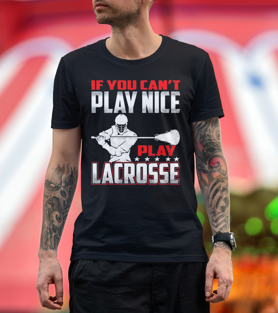 If You Can't Play Nice Play Lacrosse Player T-Shirt