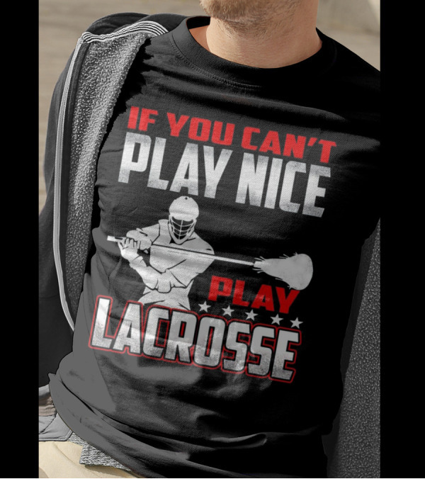 If You Can't Play Nice Play Lacrosse Player T-Shirt
