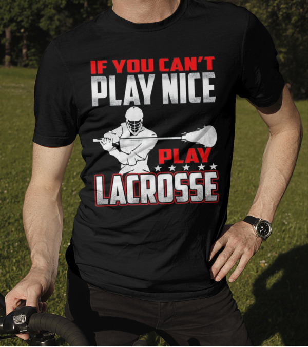 If You Can't Play Nice Play Lacrosse Player T-Shirt