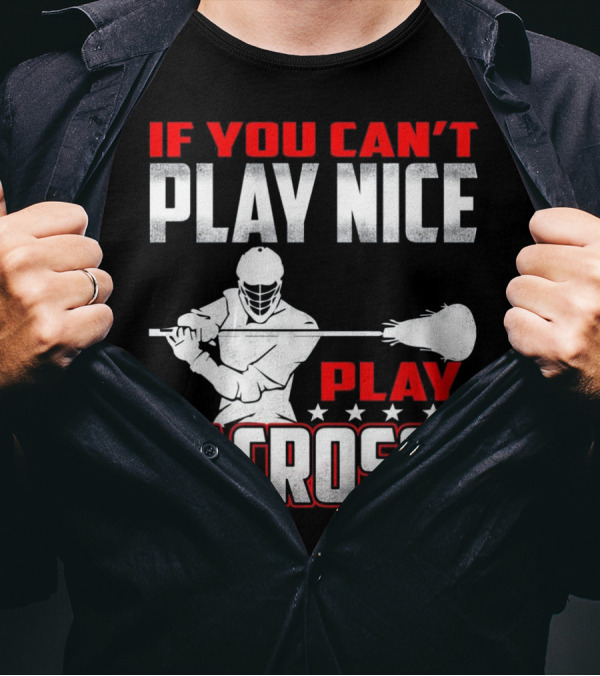 If You Can't Play Nice Play Lacrosse Player T-Shirt