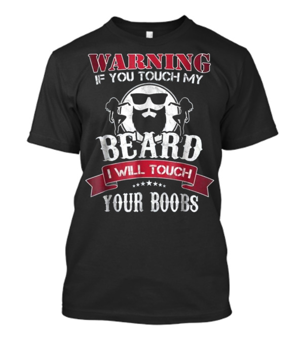 WARNING If You Touch My Beard I Will Touch Your Boobs T-Shirt