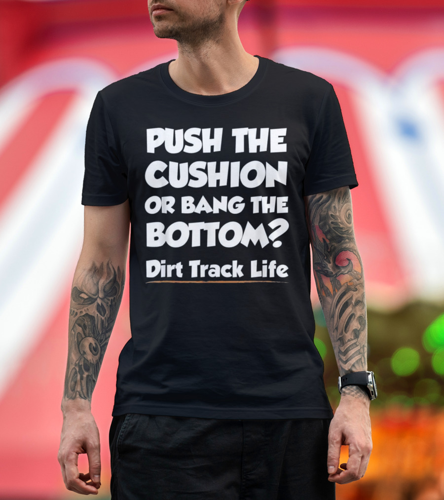 Push the Cushion or Bang the Bottom Dirt Track Life T-Shirt