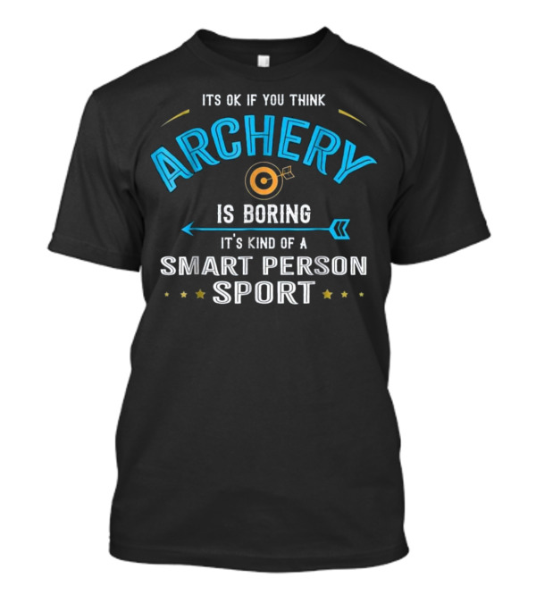 ITS OK IF YOU THINK ARCHERY IS BORING IT'S KIND OF A SMART PERSON SPORT T-Shirt