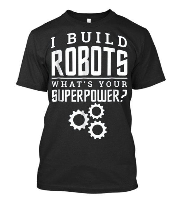 I Build Robots What's Your Superpower With Gear T-Shirt