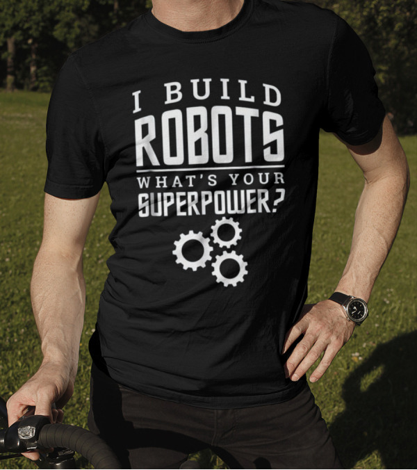 I Build Robots What's Your Superpower With Gear T-Shirt