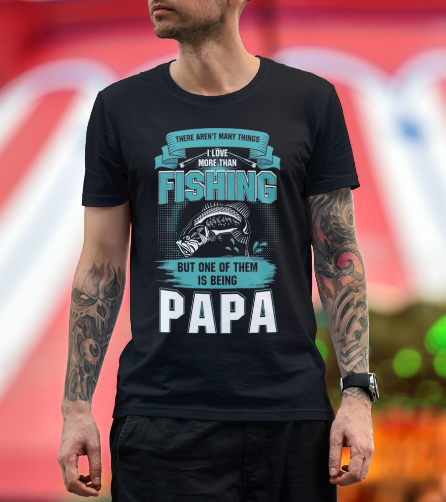 There Aren’t Many Things I Love More Than Fishing But One Of Them Is Being Papa T-Shirt