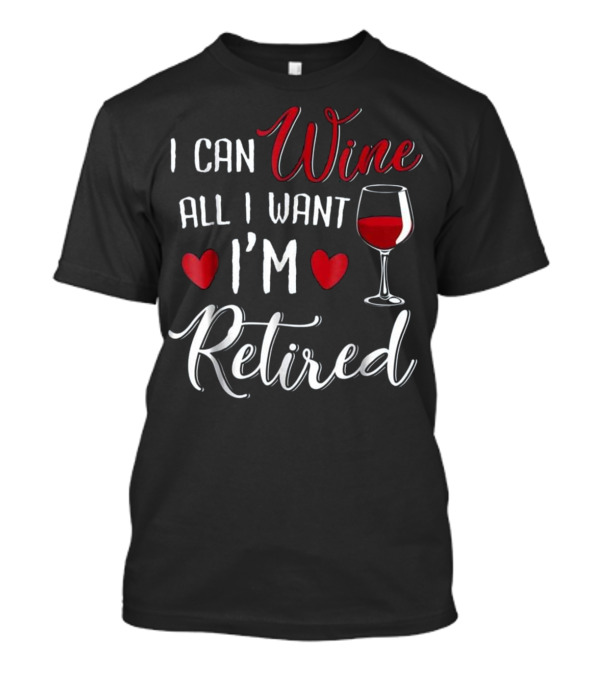 I CAN WINE ALL I WANT I'M RETIRED Red Hearts Wine Glass T-Shirt