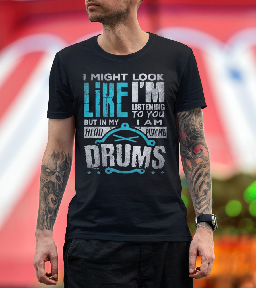 I Might Look Like I'm Listening to You But In My Head I Am Playing Drums T-Shirt