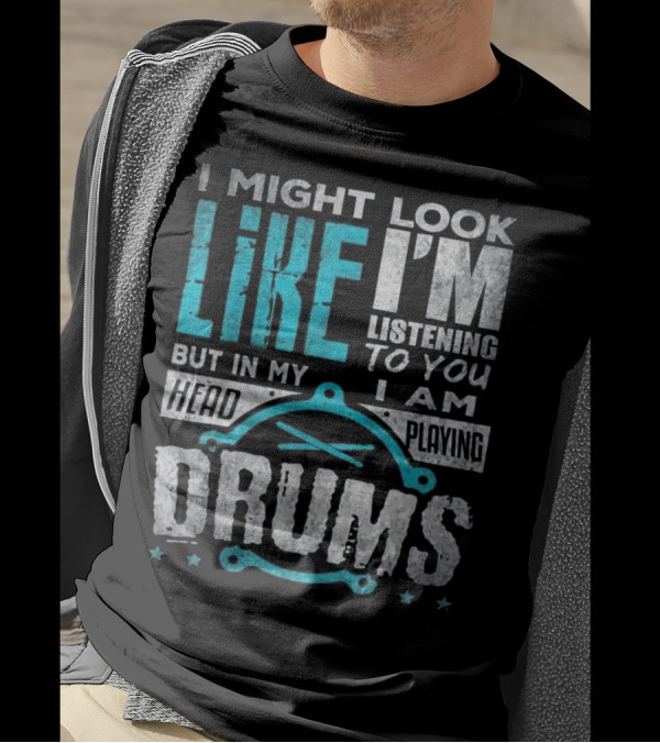I Might Look Like I'm Listening To You But In My Head I Am Playing Drums T-Shirt