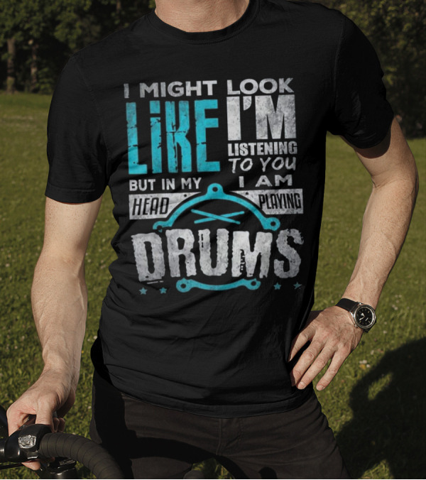 I Might Look Like I'm Listening To You But In My Head I Am Playing Drums T-Shirt