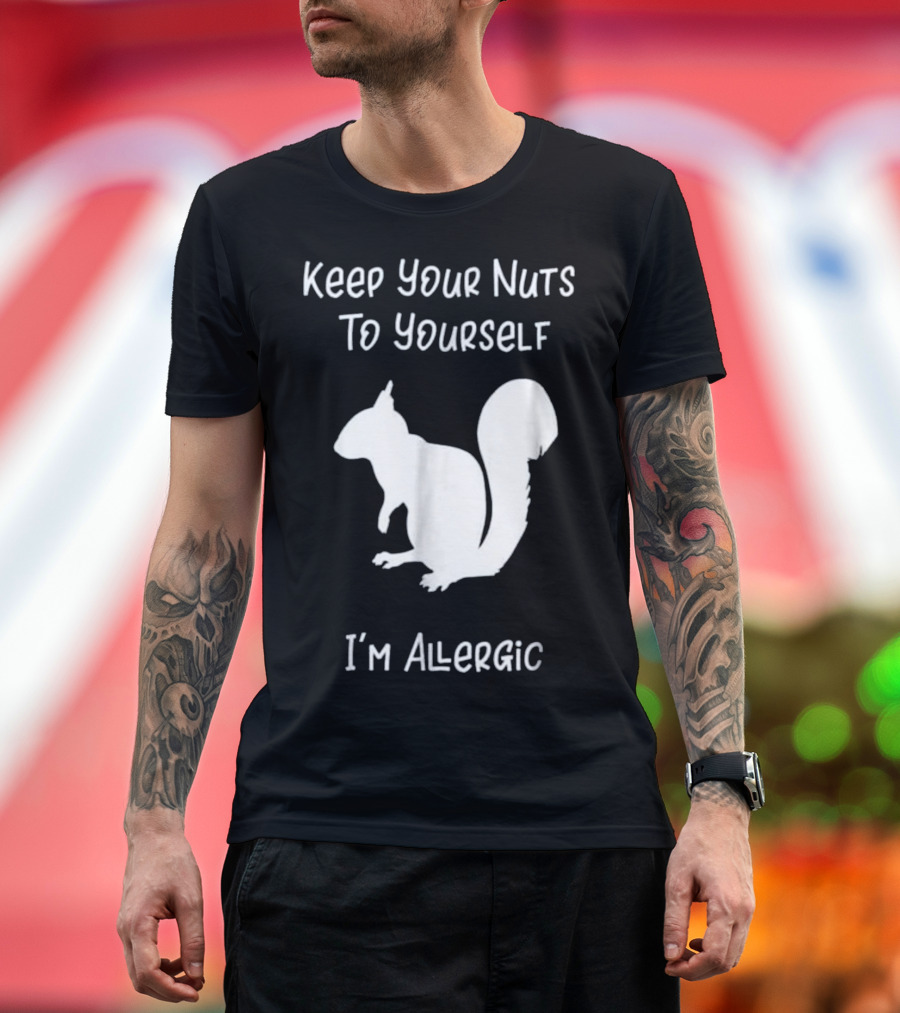 Keep Your Nuts To Yourself I'm Allergic Squirrel T-Shirt