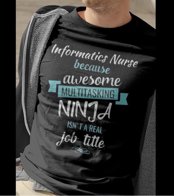 Informatics Nurse Because Awesome Multitasking Ninja Isn't A Real Job Title T-Shirt