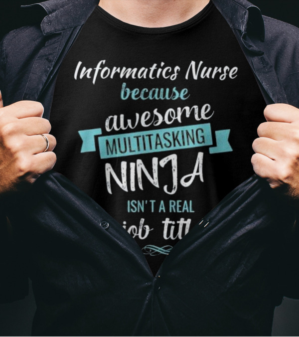 Informatics Nurse Because Awesome Multitasking Ninja Isn't A Real Job Title T-Shirt