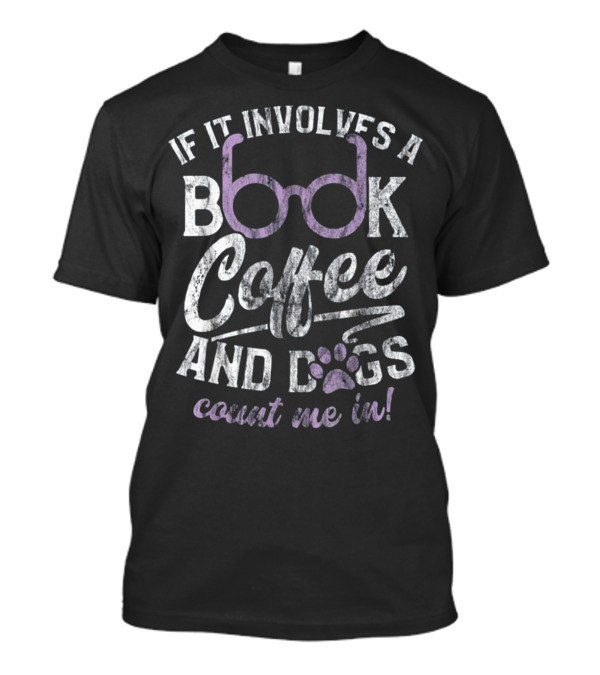 If It Involves A Book Coffee And Dogs Count Me In T-Shirt