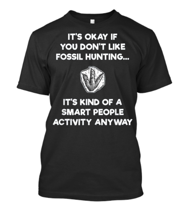 It's Okay If You Don't Like Fossil Hunting Smart People Activity Anyway T-Shirt