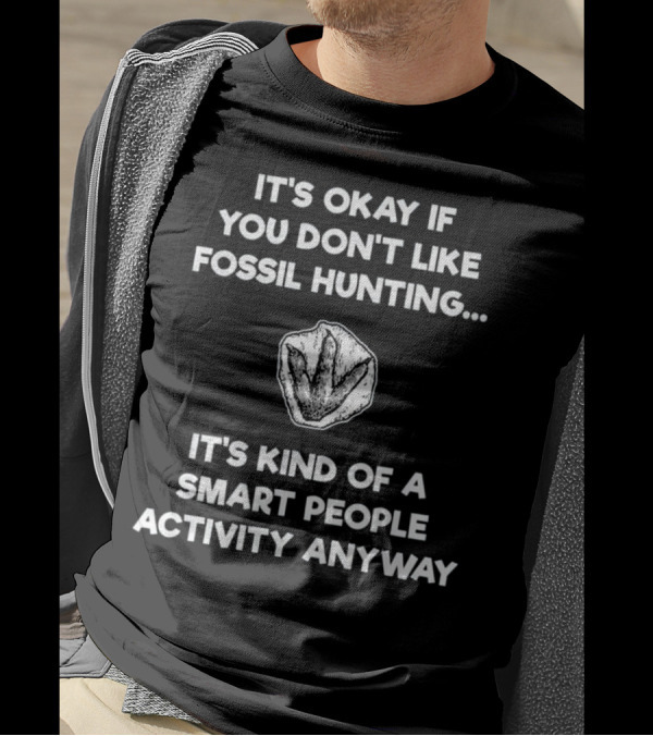 It's Okay If You Don't Like Fossil Hunting Smart People Activity Anyway T-Shirt