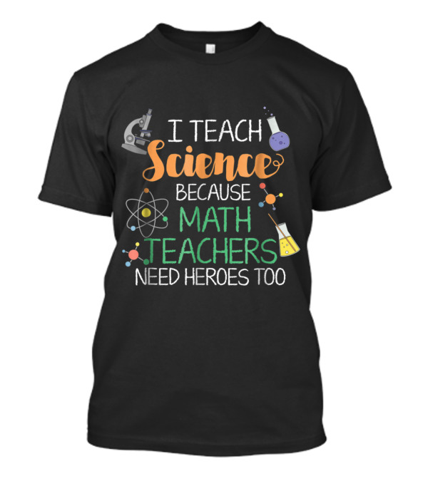 I Teach Science Because Math Teachers Need Heroes Too Microscope Atom Beaker Chemistry T-Shirt