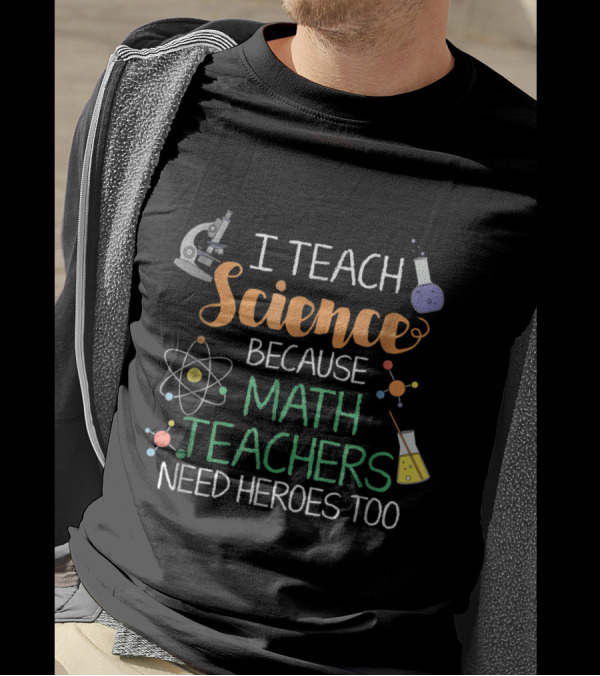 I Teach Science Because Math Teachers Need Heroes Too Microscope Atom Beaker Chemistry T-Shirt